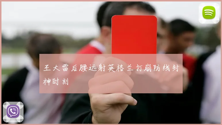 王大雷后腰远射英格兰打崩防线封神时刻