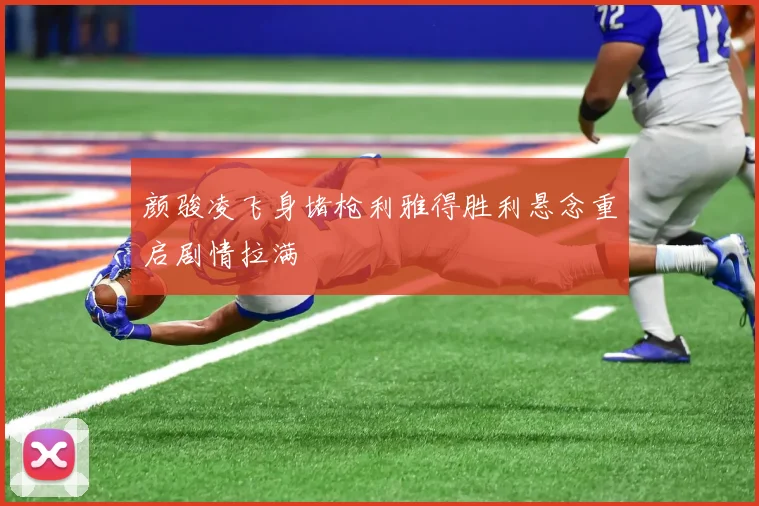 颜骏凌飞身堵枪利雅得胜利悬念重启剧情拉满