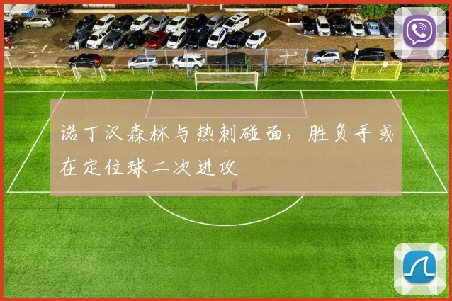 诺丁汉森林与热刺碰面，胜负手或在定位球二次进攻