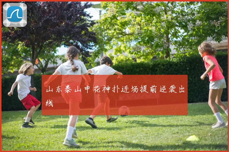 山东泰山申花神扑连场提前逆袭出线