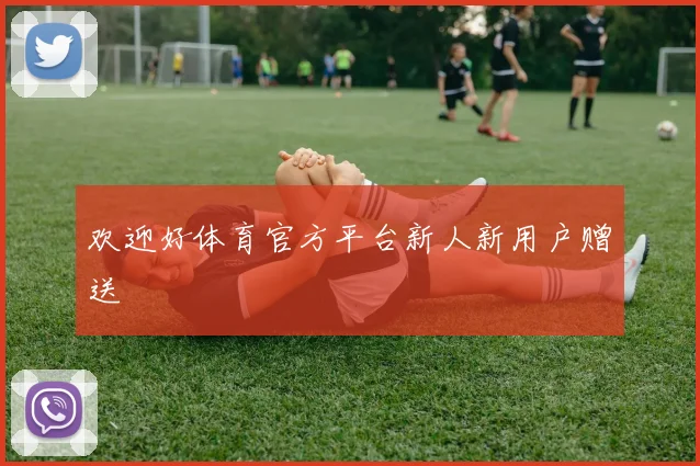 欢迎好体育官方平台新人新用户赠送