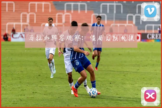 马拉加阵容观察：僵局后防轮换