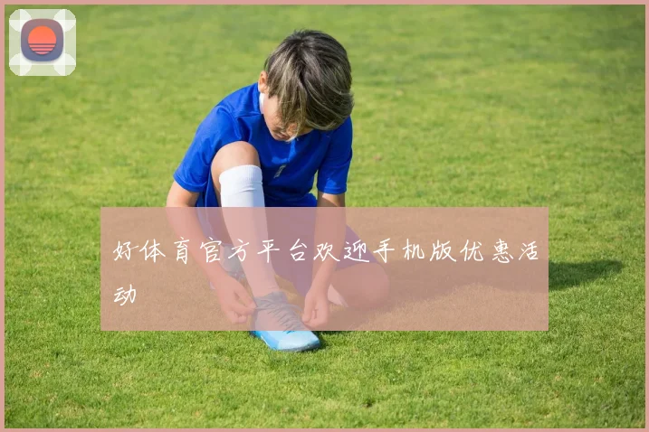 好体育官方平台欢迎手机版优惠活动