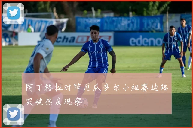 阿丁格拉对阵厄瓜多尔小组赛边路突破热度观察