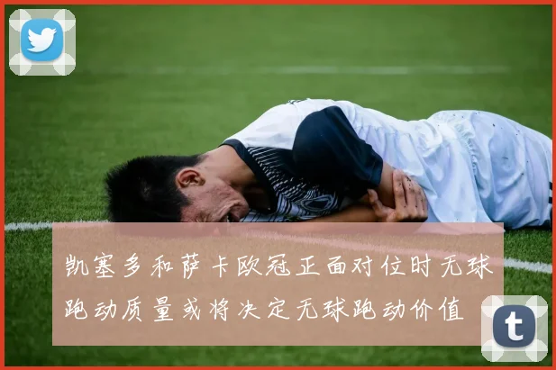 凯塞多和萨卡欧冠正面对位时无球跑动质量或将决定无球跑动价值