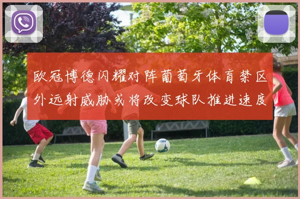 欧冠博德闪耀对阵葡萄牙体育禁区外远射威胁或将改变球队推进速度