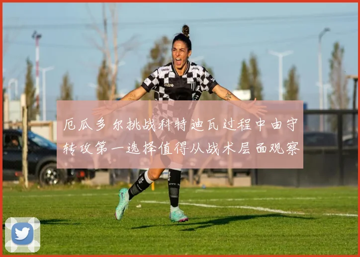 厄瓜多尔挑战科特迪瓦过程中由守转攻第一选择值得从战术层面观察