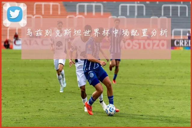 乌兹别克斯坦世界杯中场配置分析