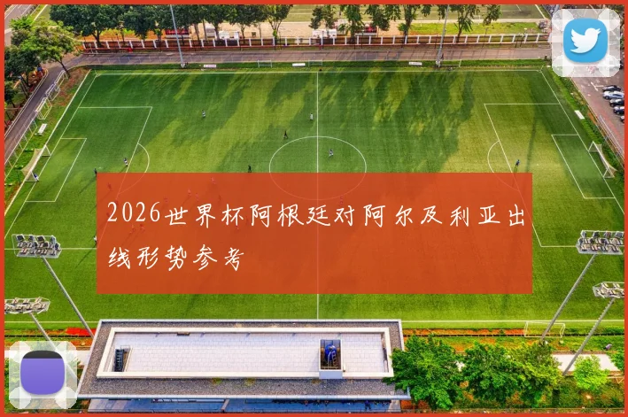 2026世界杯阿根廷对阿尔及利亚出线形势参考
